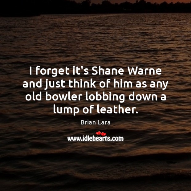 I forget it’s Shane Warne and just think of him as any Image