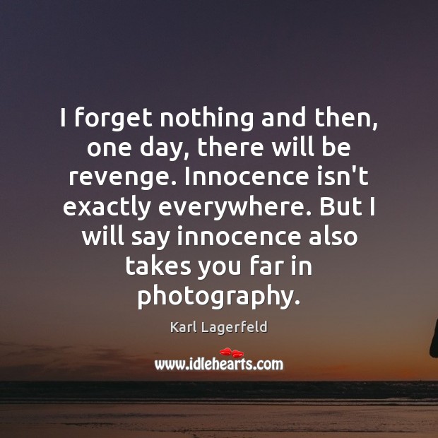 I forget nothing and then, one day, there will be revenge. Innocence Karl Lagerfeld Picture Quote