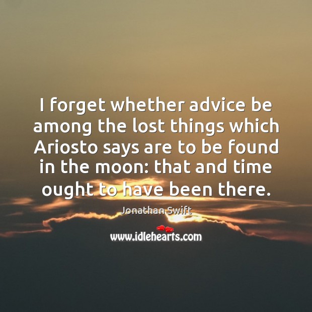 I forget whether advice be among the lost things which Ariosto says Jonathan Swift Picture Quote
