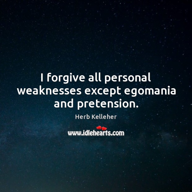 I forgive all personal weaknesses except egomania and pretension. Herb Kelleher Picture Quote