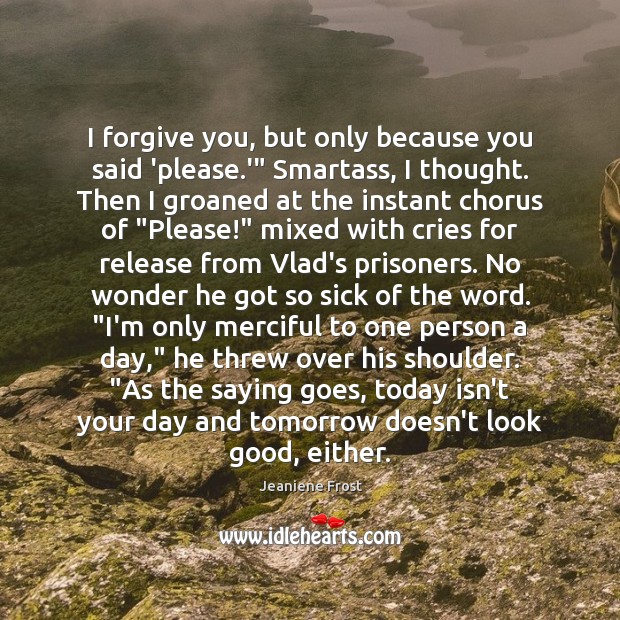 I forgive you, but only because you said ‘please.'” Smartass, I Image