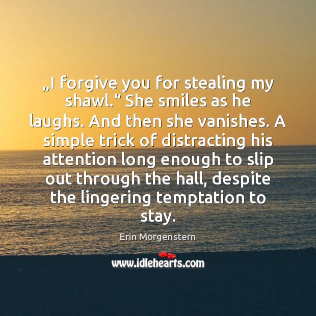 „I forgive you for stealing my shawl.“ She smiles as he laughs. Erin Morgenstern Picture Quote