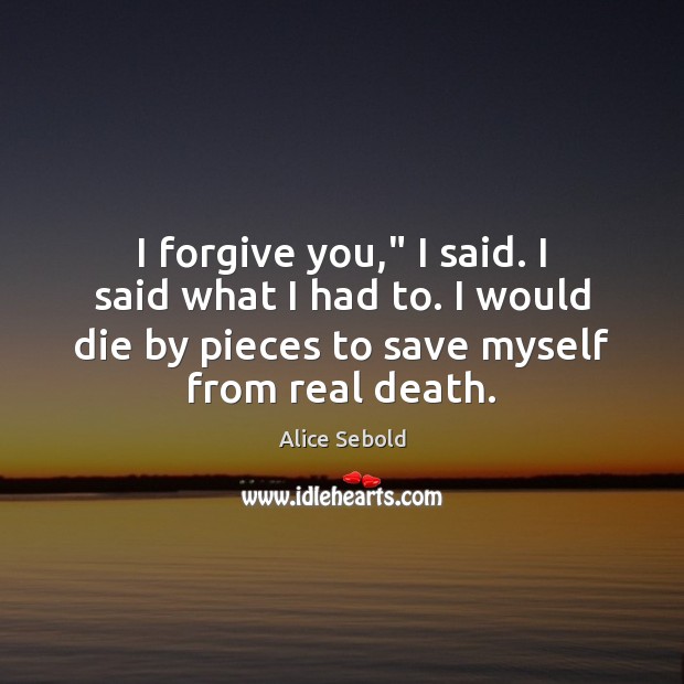 I forgive you,” I said. I said what I had to. I Alice Sebold Picture Quote