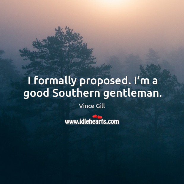 I formally proposed. I’m a good southern gentleman. Image