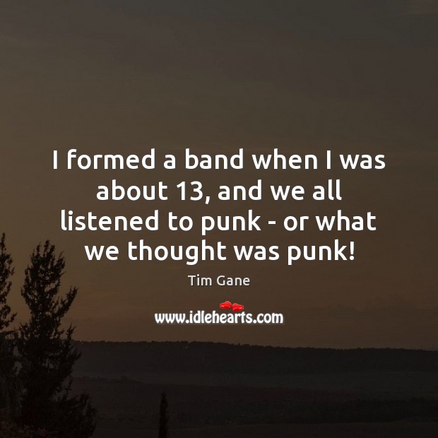 I formed a band when I was about 13, and we all listened Tim Gane Picture Quote