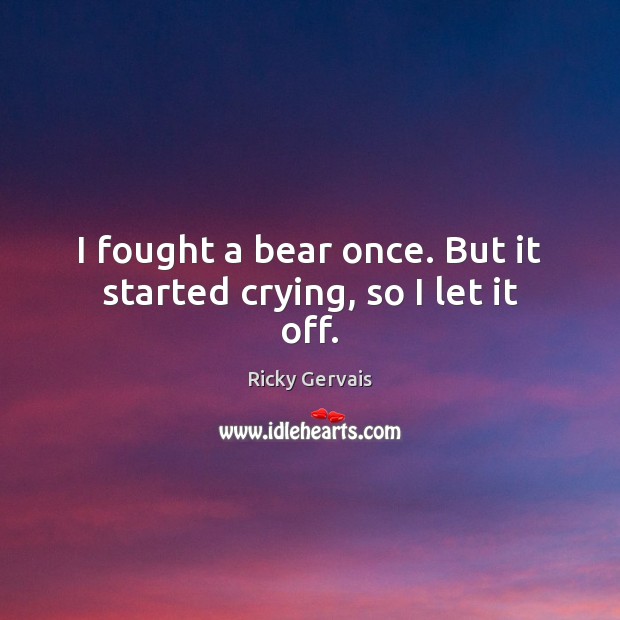 I fought a bear once. But it started crying, so I let it off. Ricky Gervais Picture Quote
