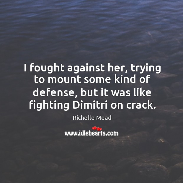 I fought against her, trying to mount some kind of defense, but Richelle Mead Picture Quote