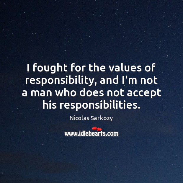 I fought for the values of responsibility, and I’m not a man Nicolas Sarkozy Picture Quote