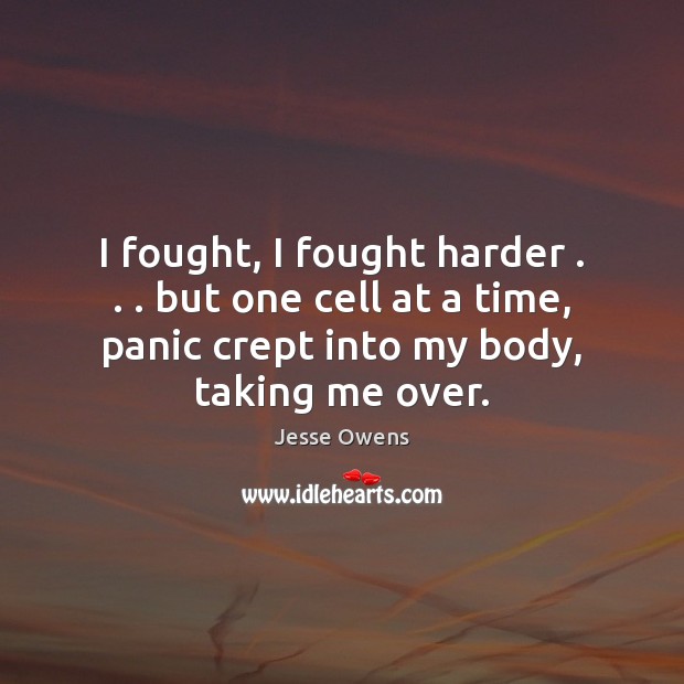 I fought, I fought harder . . . but one cell at a time, panic Jesse Owens Picture Quote