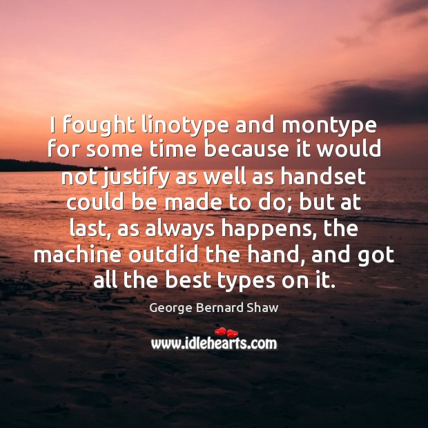 I fought linotype and montype for some time because it would not George Bernard Shaw Picture Quote