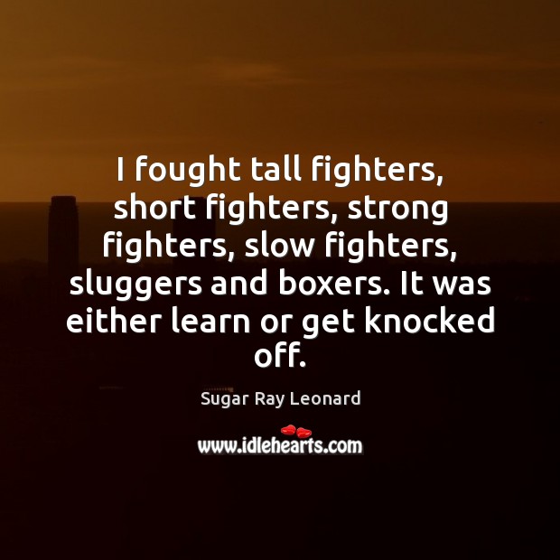 I fought tall fighters, short fighters, strong fighters, slow fighters, sluggers and Sugar Ray Leonard Picture Quote