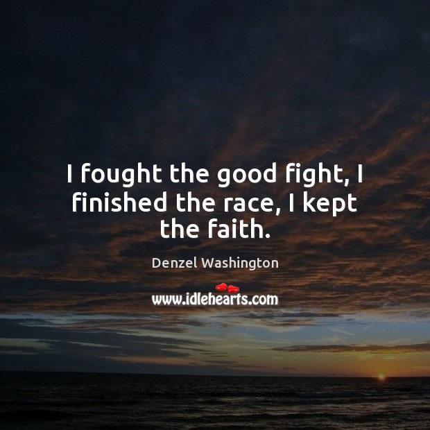 I fought the good fight, I finished the race, I kept the faith. Denzel Washington Picture Quote