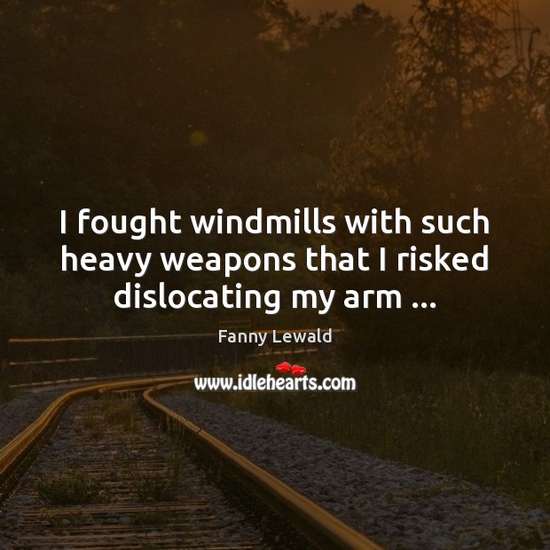 I fought windmills with such heavy weapons that I risked dislocating my arm … Fanny Lewald Picture Quote