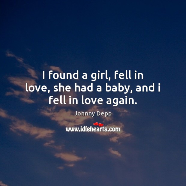 I found a girl, fell in love, she had a baby, and i fell in love again. Johnny Depp Picture Quote