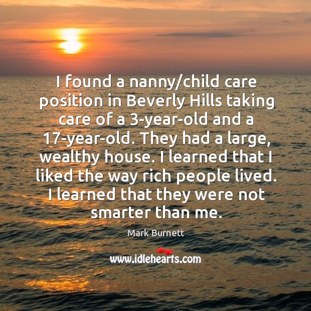 I found a nanny/child care position in beverly hills taking care of a 3-year-old and a 17-year-old. Mark Burnett Picture Quote