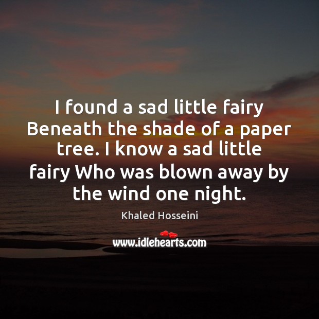I found a sad little fairy Beneath the shade of a paper Khaled Hosseini Picture Quote