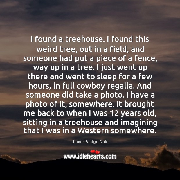 I found a treehouse. I found this weird tree, out in a James Badge Dale Picture Quote