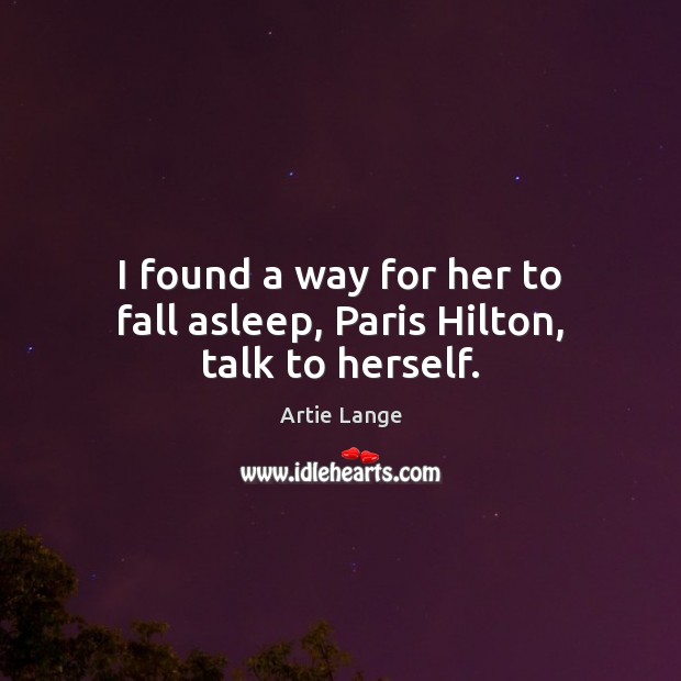 I found a way for her to fall asleep, Paris Hilton, talk to herself. Image