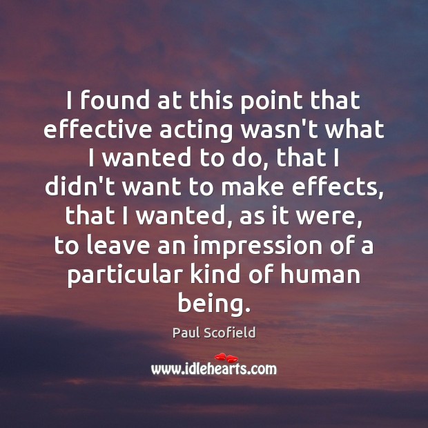 I found at this point that effective acting wasn’t what I wanted Paul Scofield Picture Quote