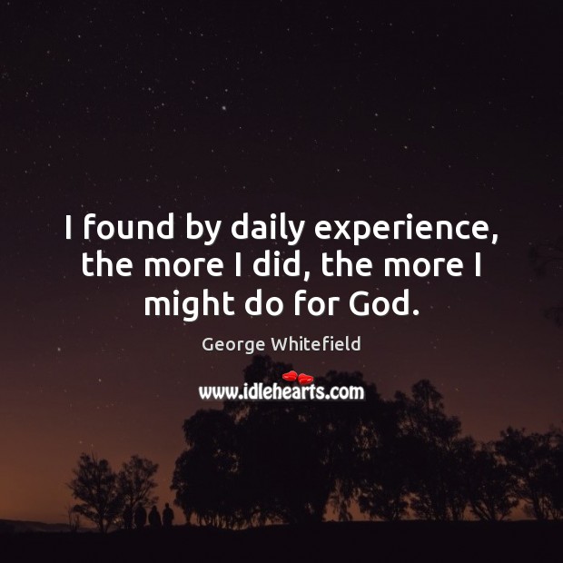 I found by daily experience, the more I did, the more I might do for God. Image
