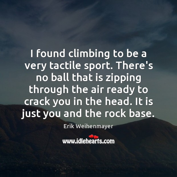 I found climbing to be a very tactile sport. There’s no ball Erik Weihenmayer Picture Quote