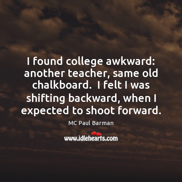 I found college awkward: another teacher, same old chalkboard.  I felt I MC Paul Barman Picture Quote