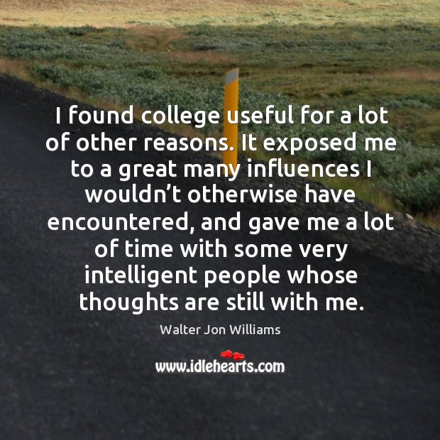 I found college useful for a lot of other reasons. It exposed me to a great many influences Walter Jon Williams Picture Quote