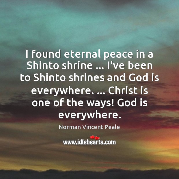 I found eternal peace in a Shinto shrine … I’ve been to Shinto Norman Vincent Peale Picture Quote