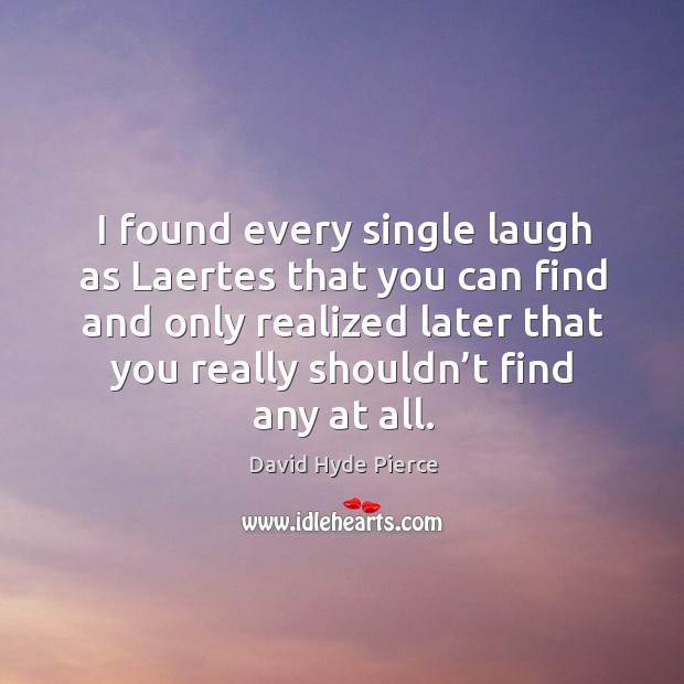 I found every single laugh as laertes that you can find and only realized later that you really shouldn’t find any at all. David Hyde Pierce Picture Quote