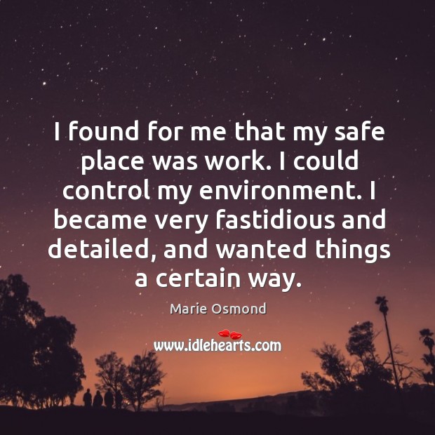 I found for me that my safe place was work. Marie Osmond Picture Quote
