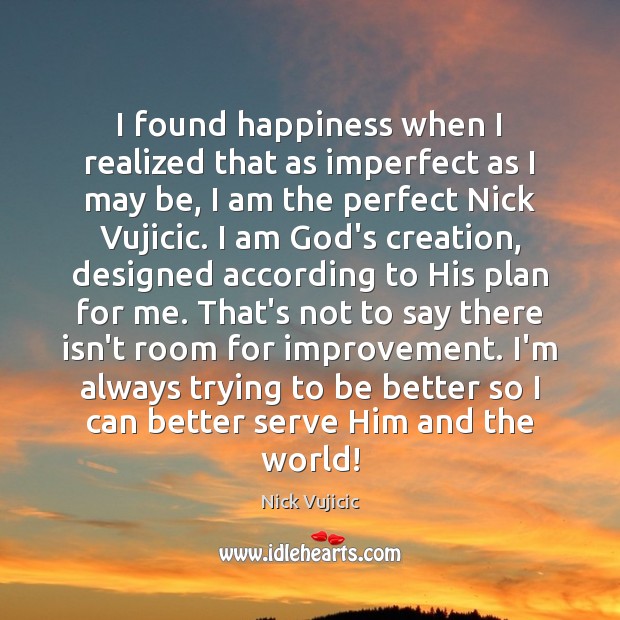 I found happiness when I realized that as imperfect as I may Nick Vujicic Picture Quote