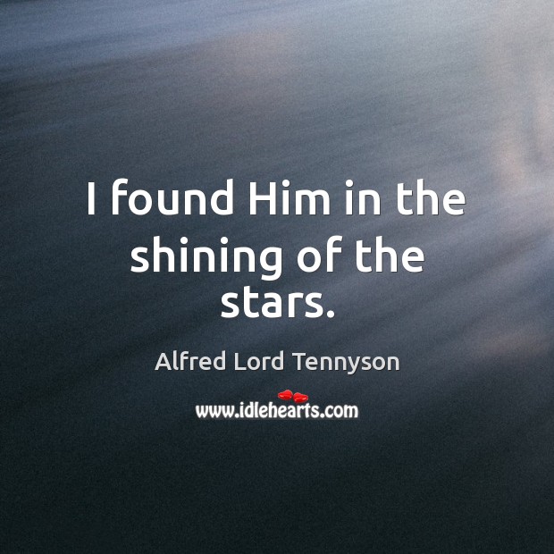 I found Him in the shining of the stars. Alfred Lord Tennyson Picture Quote