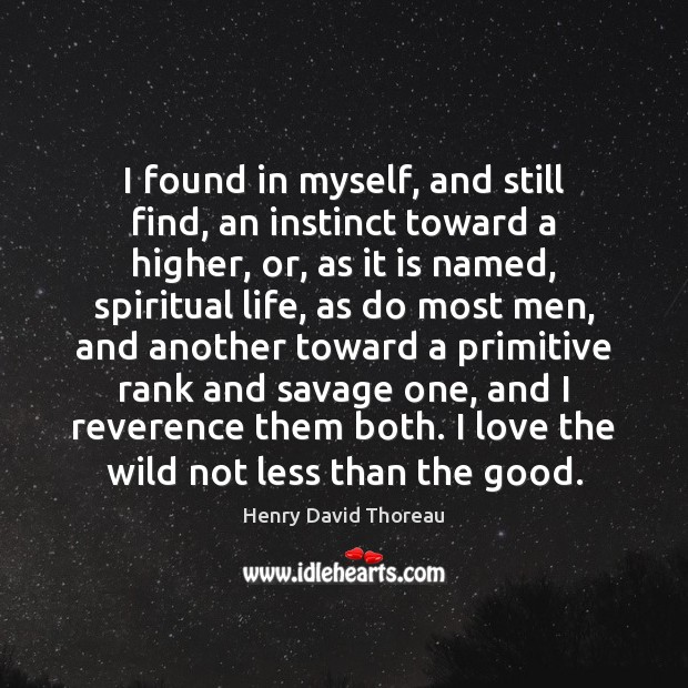 I found in myself, and still find, an instinct toward a higher, Henry David Thoreau Picture Quote