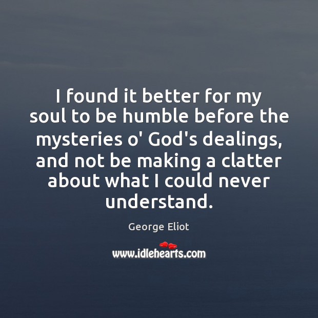 I found it better for my soul to be humble before the George Eliot Picture Quote