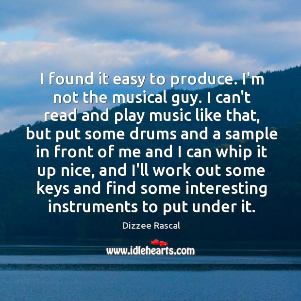 I found it easy to produce. I’m not the musical guy. I Dizzee Rascal Picture Quote
