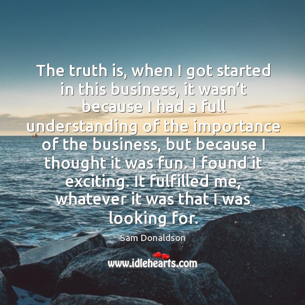 I found it exciting. It fulfilled me, whatever it was that I was looking for. Business Quotes Image