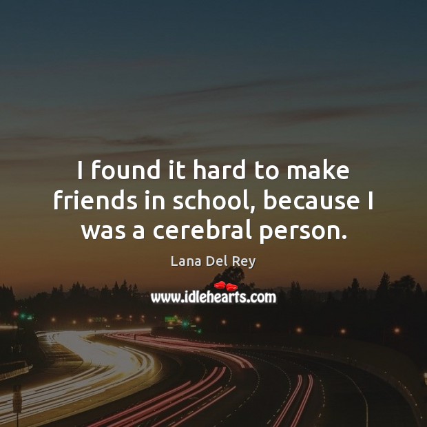 I found it hard to make friends in school, because I was a cerebral person. Lana Del Rey Picture Quote