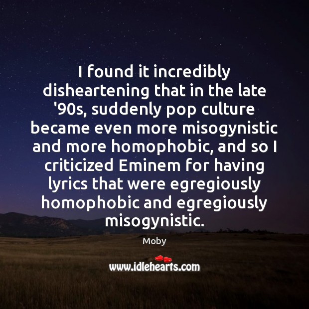 I found it incredibly disheartening that in the late ’90s, suddenly Moby Picture Quote