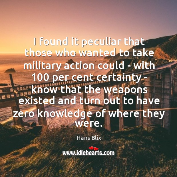 I found it peculiar that those who wanted to take military action Hans Blix Picture Quote