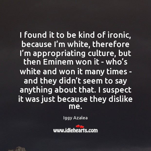 I found it to be kind of ironic, because I’m white, Iggy Azalea Picture Quote