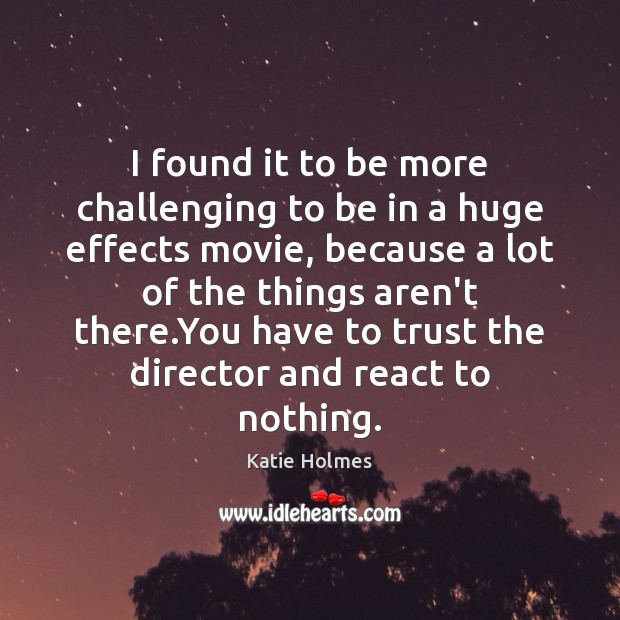 I found it to be more challenging to be in a huge Katie Holmes Picture Quote