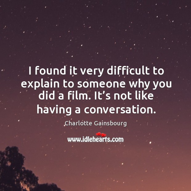 I found it very difficult to explain to someone why you did a film. It’s not like having a conversation. Image