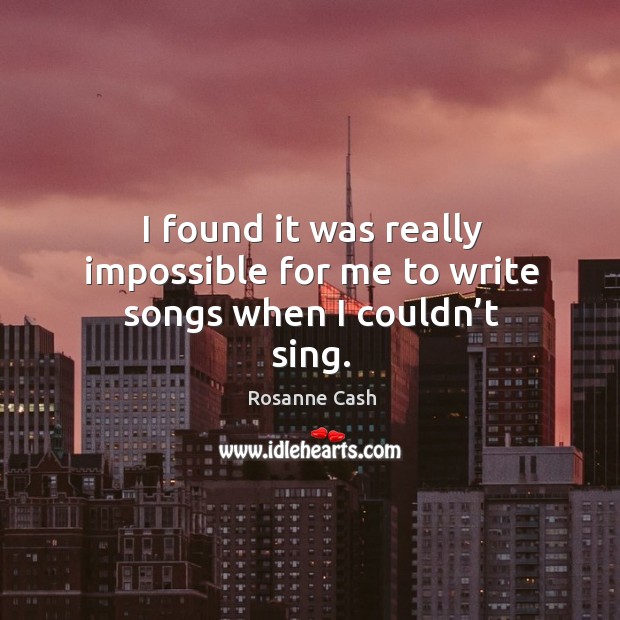 I found it was really impossible for me to write songs when I couldn’t sing. Image