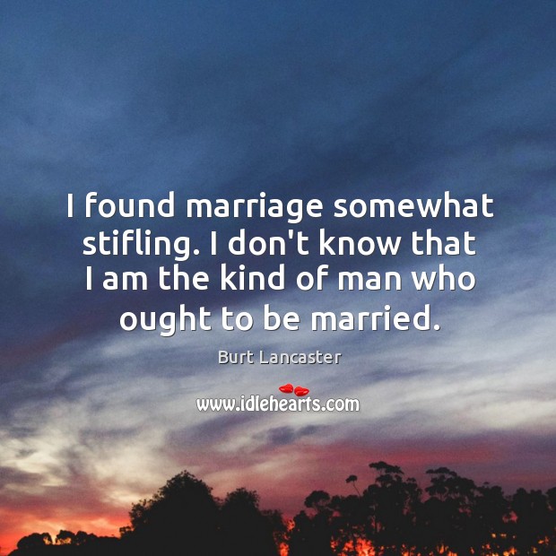 I found marriage somewhat stifling. I don’t know that I am the Burt Lancaster Picture Quote