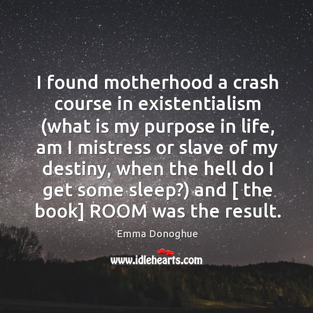 I found motherhood a crash course in existentialism (what is my purpose Emma Donoghue Picture Quote