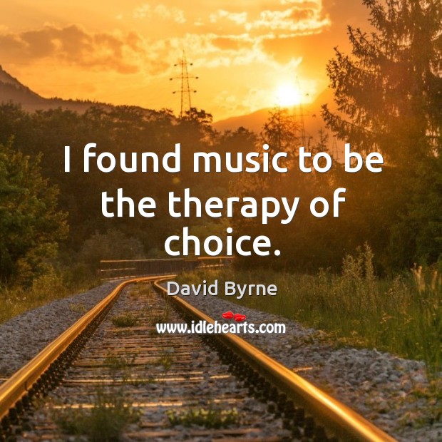 I found music to be the therapy of choice. David Byrne Picture Quote