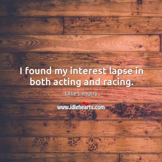 I found my interest lapse in both acting and racing. Image