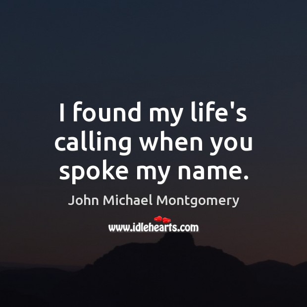 I found my life’s calling when you spoke my name. John Michael Montgomery Picture Quote