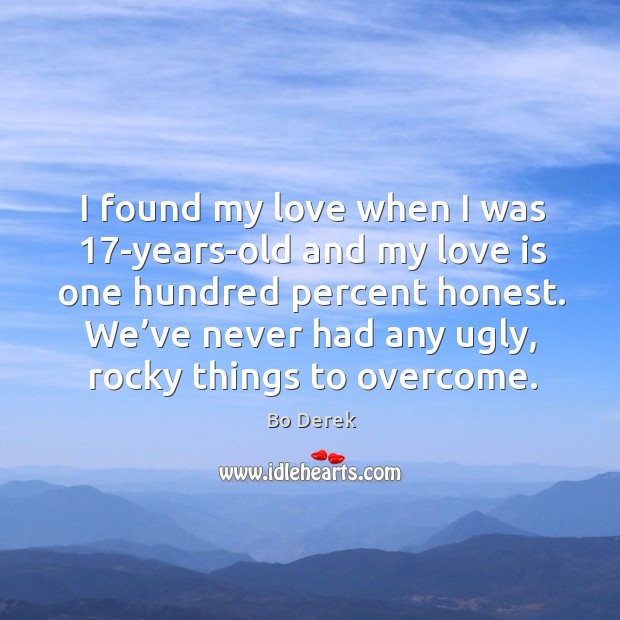 I found my love when I was 17-years-old and my love is one hundred percent honest. Bo Derek Picture Quote