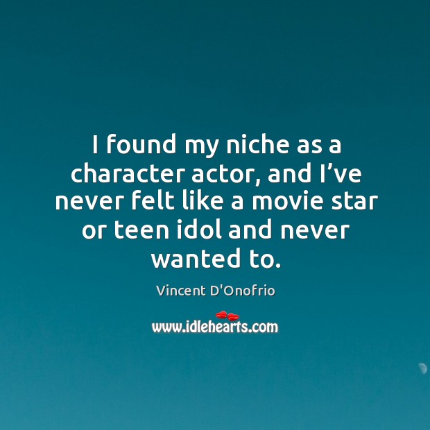 I found my niche as a character actor, and I’ve never felt like a movie star or teen idol and never wanted to. Vincent D’Onofrio Picture Quote